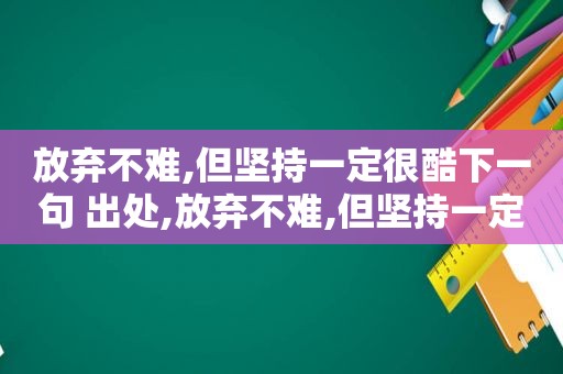 放弃不难,但坚持一定很酷下一句 出处,放弃不难,但坚持一定很酷下一句