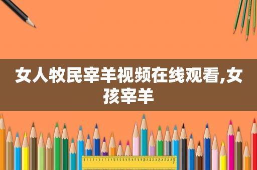 女人牧民宰羊视频在线观看,女孩宰羊