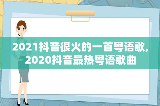 2021抖音很火的一首粤语歌,2020抖音最热粤语歌曲