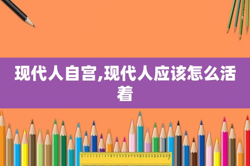 现代人自宫,现代人应该怎么活着