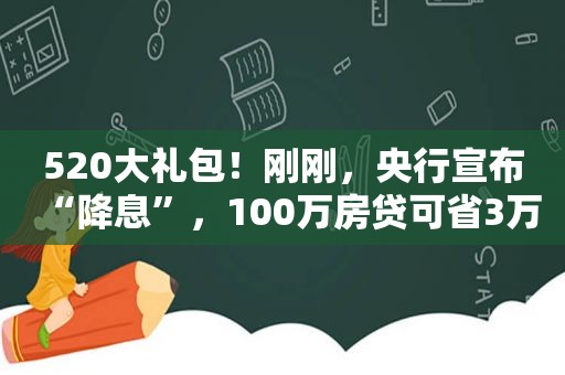520大礼包！刚刚，央行宣布“降息”，100万房贷可省3万！A股、港股全线大涨，疫苗龙头一度涨超20%