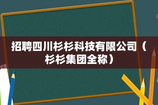 招聘四川杉杉科技有限公司（杉杉集团全称）