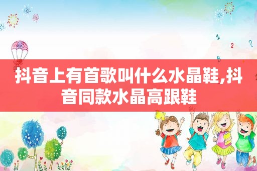抖音上有首歌叫什么水晶鞋,抖音同款水晶高跟鞋
