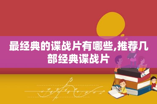 最经典的谍战片有哪些,推荐几部经典谍战片