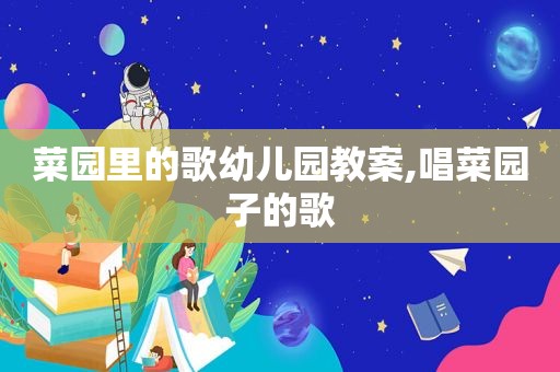 菜园里的歌幼儿园教案,唱菜园子的歌