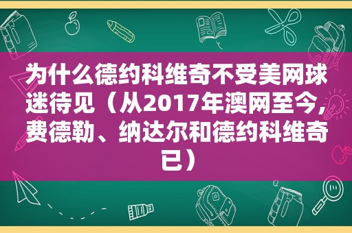 为什么德约科维奇不受美网球迷待见（从2017年澳网至今,费德勒、纳达尔和德约科维奇已）