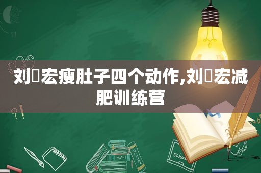 刘畊宏瘦肚子四个动作,刘畊宏减肥训练营