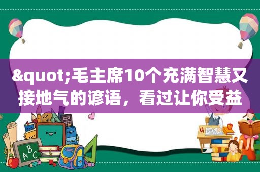 "毛主席10个充满智慧又接地气的谚语，看过让你受益，值得收藏