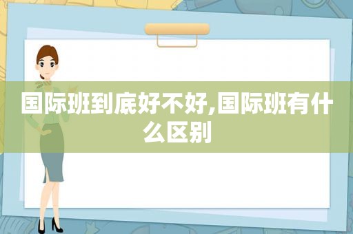 国际班到底好不好,国际班有什么区别