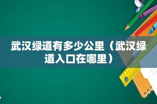 武汉绿道有多少公里（武汉绿道入口在哪里）