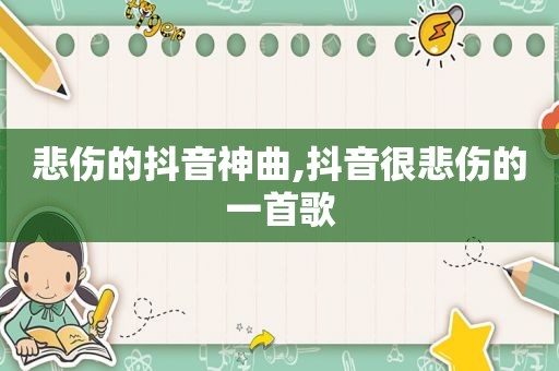 悲伤的抖音神曲,抖音很悲伤的一首歌