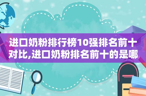 进口奶粉排行榜10强排名前十对比,进口奶粉排名前十的是哪些品牌