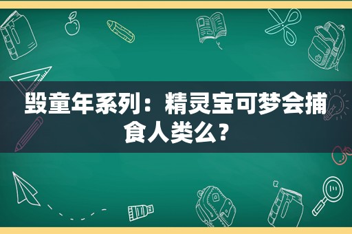 毁童年系列：精灵宝可梦会捕食人类么？
