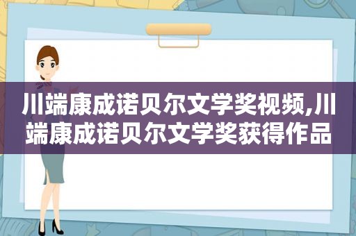 川端康成诺贝尔文学奖视频,川端康成诺贝尔文学奖获得作品