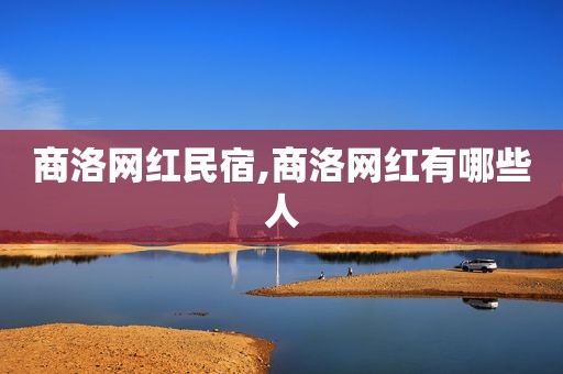 商洛网红民宿,商洛网红有哪些人