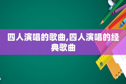 四人演唱的歌曲,四人演唱的经典歌曲