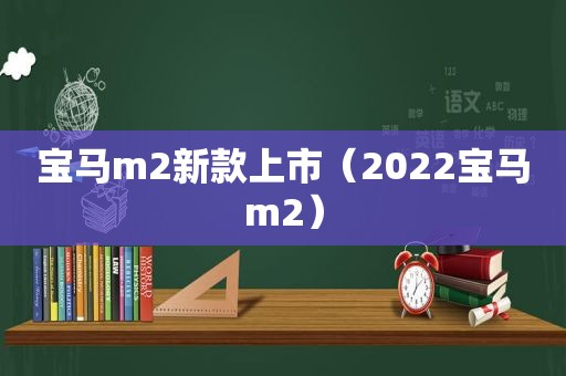 宝马m2新款上市（2022宝马m2）