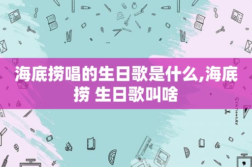 海底捞唱的生日歌是什么,海底捞 生日歌叫啥