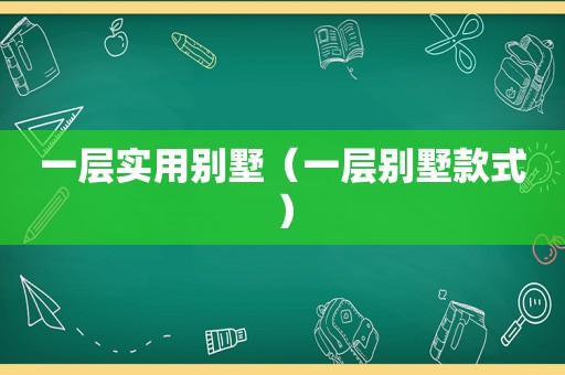 一层实用别墅（一层别墅款式）