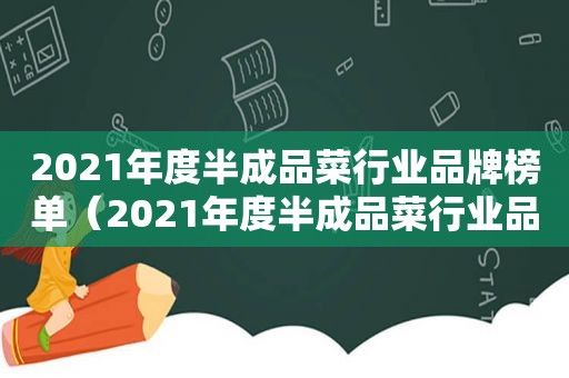 2021年度半成品菜行业品牌榜单（2021年度半成品菜行业品牌榜单最新）