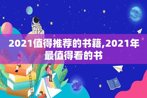 2021值得推荐的书籍,2021年最值得看的书