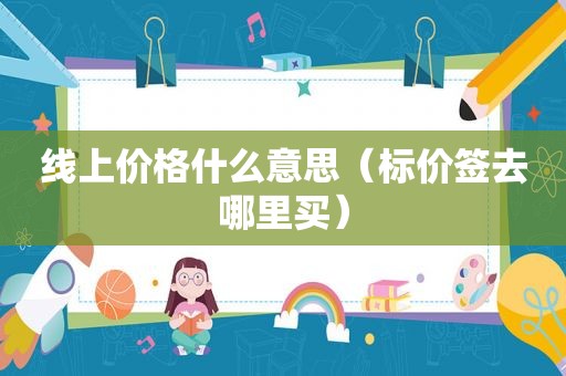 线上价格什么意思（标价签去哪里买）