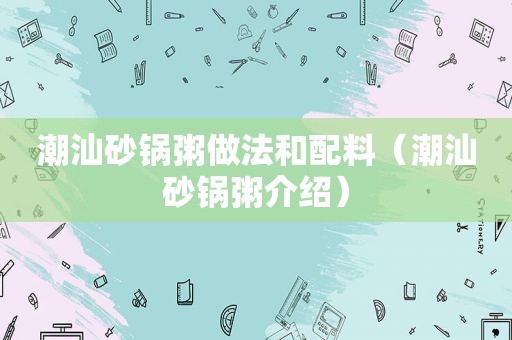 潮汕砂锅粥做法和配料（潮汕砂锅粥介绍）