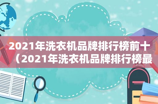 2021年洗衣机品牌排行榜前十（2021年洗衣机品牌排行榜最新）