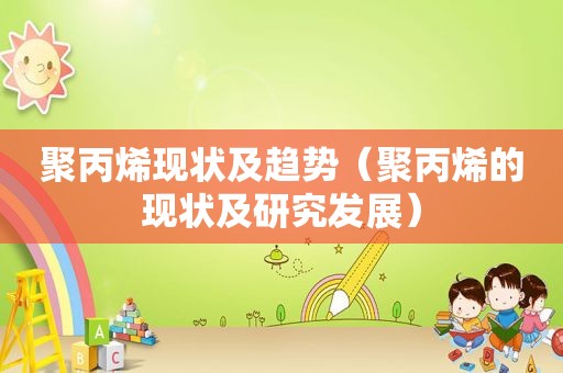 聚丙烯现状及趋势（聚丙烯的现状及研究发展）