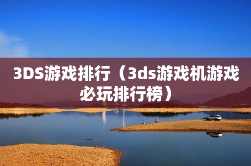 3DS游戏排行（3ds游戏机游戏必玩排行榜）