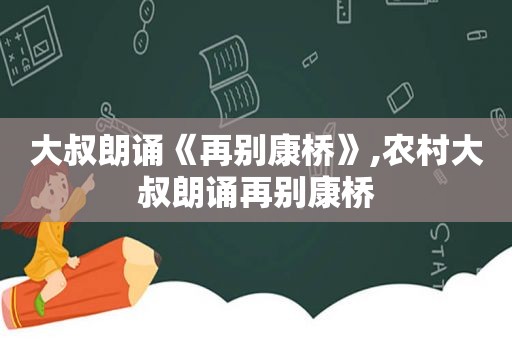 大叔朗诵《再别康桥》,农村大叔朗诵再别康桥