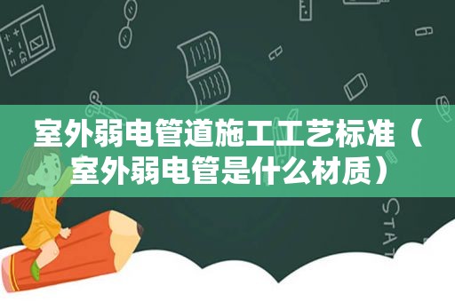 室外弱电管道施工工艺标准（室外弱电管是什么材质）