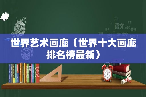 世界艺术画廊（世界十大画廊排名榜最新）