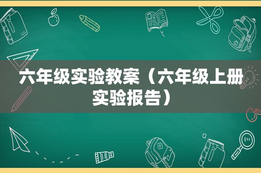 六年级实验教案（六年级上册实验报告）