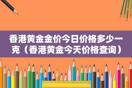 香港黄金金价今日价格多少一克（香港黄金今天价格查询）