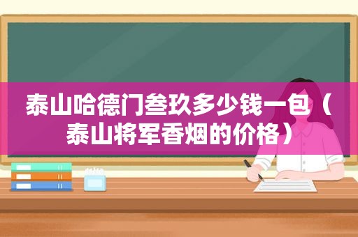 泰山哈德门叁玖多少钱一包（泰山将军香烟的价格）