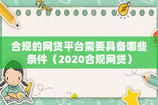 合规的网贷平台需要具备哪些条件（2020合规网贷）