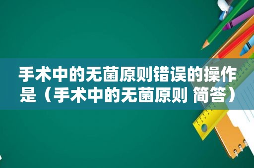 手术中的无菌原则错误的操作是（手术中的无菌原则 简答）