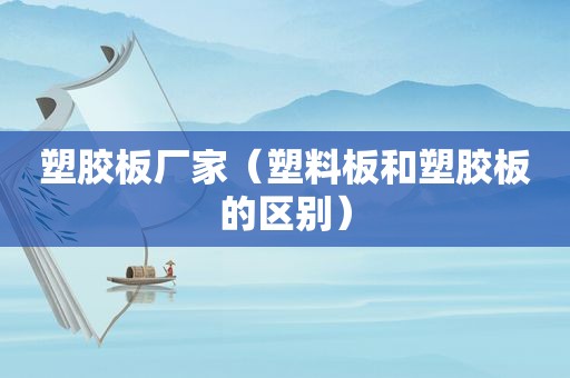 塑胶板厂家（塑料板和塑胶板的区别）