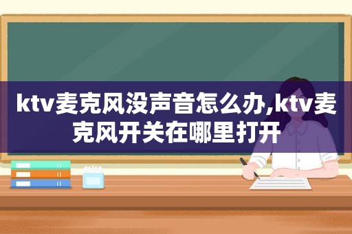 ktv麦克风没声音怎么办,ktv麦克风开关在哪里打开