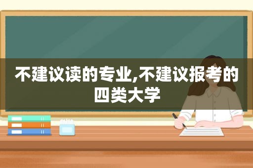 不建议读的专业,不建议报考的四类大学