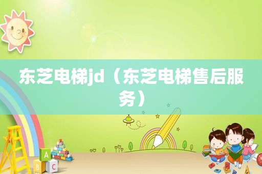 东芝电梯jd（东芝电梯售后服务）