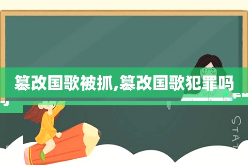 篡改国歌被抓,篡改国歌犯罪吗
