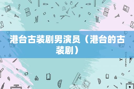 港台古装剧男演员（港台的古装剧）