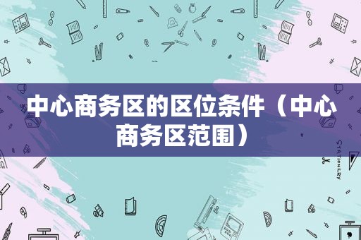 中心商务区的区位条件（中心商务区范围）