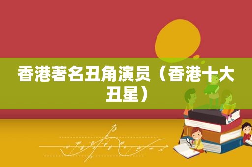香港著名丑角演员（香港十大丑星）