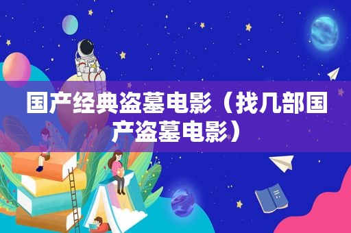 国产经典盗墓电影（找几部国产盗墓电影）