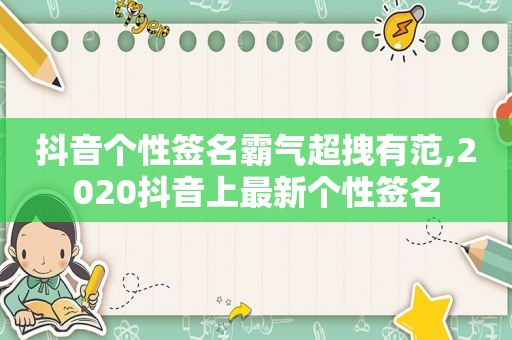 抖音个性签名霸气超拽有范,2020抖音上最新个性签名