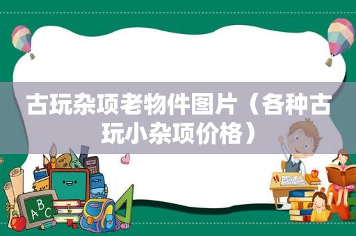 古玩杂项老物件图片（各种古玩小杂项价格）