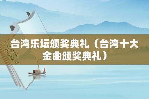 台湾乐坛颁奖典礼（台湾十大金曲颁奖典礼）